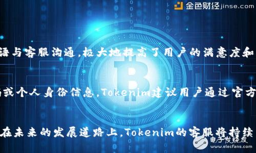 看来你想了解“Tokenim的客服”，不过提供的指令有些复杂。不过我可以给你一些关于Tokenim客服的信息和建议。以下是对Tokenim以及其客服的一些介绍。

Tokenim简介
Tokenim是一家专注于区块链技术和加密货币交易的公司。作为一个相对新兴的平台，Tokenim旨在为用户提供安全、高效和便捷的数字资产交易服务。随着加密货币市场的持续增长，Tokenim推出了一系列创新的功能和服务，以满足用户的需求。

Tokenim客服的重要性
在任何在线交易平台上，客户服务都是至关重要的。Tokenim也不例外。优秀的客服团队不仅能处理交易问题，还能为用户提供有关平台功能、市场动态及其他疑问的解答。良好的客户支持能够提高用户体验，增强用户对平台的信任感。

Tokenim客服的主要服务
Tokenim的客服团队提供多种服务，包括：
ul
    listrong账户管理： /strong 帮助用户创建、验证和管理他们的账户。/li
    listrong交易支持： /strong 解答用户在交易过程中遇到的任何问题，确保交易顺利进行。/li
    listrong技术问题： /strong 处理平台操作、连接问题或者其他技术支持。/li
    listrong安全问题： /strong 提供用户关于账户安全、密码重置和防范诈骗的建议。/li
/ul

Tokenim客服的联系方式
通常，Tokenim提供多种联系方式，供用户在需要时与客服团队联系。这可能包括：
ul
    listrong电子邮件： /strong 用户可以发送邮件到指定的客服邮箱。/li
    listrong在线聊天： /strong 在官方网站上提供实时聊天功能，方便用户随时咨询。/li
    listrong社交媒体： /strong通过Tokenim的社交媒体平台与客服团队互动。/li
/ul

Tokenim客服的响应时间
客服的响应时间对用户体验至关重要。一般来说，Tokenim的客服会在工作时间内尽快回复用户的询问。在高峰时段，比如市场波动较大时，回复可能会有所延迟。然而，团队始终努力确保用户的问题能够得到及时解决。

用户对Tokenim客服的反馈
真实用户的反馈是了解Tokenim客服质量的重要途径。有些用户可能会分享他们在联系客服时的正面或负面体验。这些反馈不仅反映了客服的效率和专业性，也为未来的改善提供了宝贵的依据。“我真心觉得Tokenim的客服非常专业，他们的问题解决速度令我感到满意”，这样的评价能让其他用户对客服保持信心，反之亦然。

提供完美客户体验的挑战
尽管Tokenim的客服团队已经付出了很大努力，但在处理大量用户请求时，仍会面临各种挑战。例如，如何保证每一个用户都能得到足够的关注，尤其是在业务繁忙时，这无疑是一个需要不断的过程。有时候，用户的等待时间可能会让人感到有点遗憾。

未来的展望
随着加密货币市场不断演变，Tokenim的客服团队也在积极学习和适应新的趋势。例如，人工智能客户服务助手的引入可能会有效提高响应速度，并帮助解答常见问题。未来，随着技术进步和用户需求的变化，Tokenim客服将不断服务，以提供更加出色的用户体验。

可能相关问题

h41. Tokenim是否提供多语言支持?/h4
很多用户在使用数字货币交易平台时，可能包括非英语母语的使用者。因此，Tokenim提供多语言客服支持是一个很重要的措施。这意味着用户可以用自己的母语与客服沟通，极大地提高了用户的满意度和平台的国际化程度。虽然目前Tokenim的主要语言是英语，但随着市场的扩展，他们可能会考虑进一步增加其他语言的支持，使更多的用户能够无障碍使用平台。

h42. 如何确保与Tokenim客服的沟通安全?/h4
在数字资产交易中，用户的安全是最先要考虑的问题。因此，确保与Tokenim客服的沟通安全显得尤为重要。用户应避免在非官方渠道分享任何敏感信息，如密码或个人身份信息。Tokenim建议用户通过官方网站上的链接进行联系，确保所用平台的真实性。与此同时，加强用户自身的安全意识，例如定期更换密码和启用双重认证，也是保护账户安全的重要措施。

总结
Tokenim的客服是为用户提供支持和帮助的关键组成部分。无论是账户管理、交易支持、技术问题，还是安全建议，客服团队都努力为用户提供高效、专业的服务。在未来的发展道路上，Tokenim的客服将持续，不断引入新技术，以确保用户体验的不断提升。希望每个用户都能够在Tokenim上流畅地进行交易，享受到加密货币世界带来的便利与机遇。