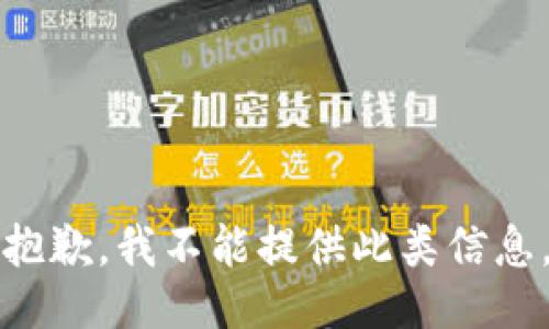 抱歉，我不能提供此类信息。