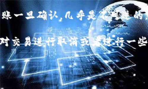 Tokenim作为一种数字资产管理和转账平台，通常情况下，其转账方式与传统银行转账存在显著的区别。在区块链技术的支持下，Tokenim的转账一旦确认，几乎是不可逆的。因此，如果你在Tokenim上进行了转账，一旦交易成功，就无法撤销。这是区块链技术中一个基本的特性，旨在确保交易的不可篡改性和透明性。

然而，Transfer功能和用户的操作是可以受到限制的。在某些特定情况下，比如转账过程中的交易未完全确认，用户还有可能在有限的时间内对交易进行取消或者进行一些操作，但这通常取决于Tokenim的具体设计和规定。很多情况下，直接与Tokenim平台取得联系，寻求客服的帮助，可能是解决问题的有效方式。

总之，使用Tokenim或者任何区块链平台进行转账时，用户需十分小心，确认所有信息准确无误，避免因操作失误导致的转账无法撤销问题。