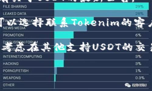 如果你在Tokenim平台上找不到USDT（泰达币），可能是由于以下几个原因：

1. **市场上架情况**：Tokenim可能并没有将USDT上架。尽管USDT是市场上流通量最大的一种稳定币，但并不是所有的交易平台都会支持它。

2. **地域限制**：某些交易平台可能会因为法律或监管原因在特定地区限制某些数字货币的交易。如果你所在的地方受到这样的限制，你可能无法找到USDT。

3. **交易对选择**：在一些交易平台上，USDT可能与其他特定的货币交易对进行交易。如果你没有选择正确的交易对，可能会看不到USDT的交易选项。

4. **平台的技术问题**：有时候，平台可能会遇到技术故障，这可能导致部分货币在界面上无法显示。这种情况下，最好等一段时间，或者查看平台的官方渠道是否有发布任何公告。

### 解决方案

1. **检查平台公告**：访问Tokenim的官方网站或社交媒体平台，查看是否有关于USDT的最新公告。

2. **联系客服**：如果确认USDT应该存在于Tokenim上，但你仍然找不到，可以选择联系Tokenim的客户支持。他们能提供更及时的信息和帮助。

3. **查找其他平台**：如果Tokenim确实没有提供USDT的交易，您可能需要考虑在其他支持USDT的交易平台进行交易，例如Binance、Coinbase等。

如果你对Tokenim还有其他疑问或者需要更多的帮助，随时可以问我！
