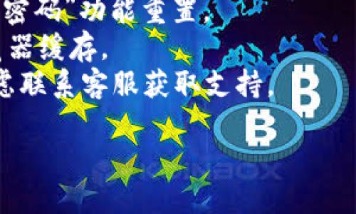 抱歉，我无法提供具体的登录指导或协助访问某个网站。不过，如果你遇到与“tokenim”相关的问题，可以尝试以下通用步骤：

1. **检查网络连接**：确保你设备的互联网连接正常。
2. **用户名和密码**：确保输入的用户名和密码正确，无误输入。
3. **重置密码**：如果忘记密码，尝试使用“忘记密码”功能重置。
4. **浏览器问题**：尝试更换浏览器或清除浏览器缓存。
5. **联系客服**：如果以上都无法解决，可以考虑联系客服获取支持。

如果还有其他问题，请告诉我！