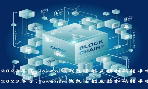 都2023年了，Tokenim钱包还能直接扫码转币吗？

都2023年了，Tokenim钱包还能直接扫码转币吗？