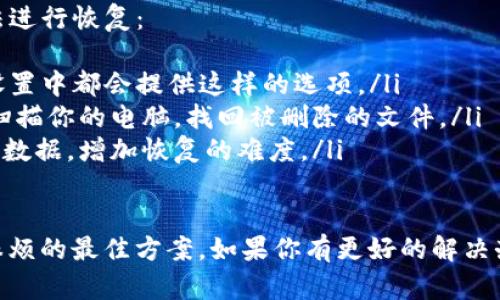 如果你下载了Tokenim软件但遇到需要恢复的情况，下面是一些可能的方法和步骤，可以帮助你解决问题。

1. 检查安装目录
首先，打开你下载Tokenim的目录，通常在“下载”文件夹或指定的安装位置。确保文件完整，因为有时候下载过程中可能发生问题导致文件损坏。

2. 查看回收站
如果你不小心删除了Tokenim，赶紧检查一下电脑的回收站。有时候，不小心删除的文件可以在这里找到并恢复。如果你找到了Tokenim的安装文件，只需右击选择“恢复”。

3. 重下载Tokenim
如果以上方法不奏效，可以选择重新下载。访问Tokenim的官方网站，寻找最新版本软件进行下载和安装。确保使用官方渠道，以减少下载到恶意软件的风险。

4. 查看备份文件
如果你有习惯定期备份数据，现在是时候查看你的备份了。使用系统还原点或其他备份工具恢复Tokenim安装文件也可以解决问题。

5. 联系客服支持
如果你仍旧无法解决问题，可以考虑联系Tokenim的客户支持团队。提供你遇到的问题描述，他们可能会给你提供具体的解决方案或者帮助你恢复软件。

6. 查看社区论坛
Tokenim的用户社区或相关技术论坛也是一个获取帮助的好地方。可能其他用户也遇到过类似的问题，并且可能已经分享了解决方案。

常见问题
Q1: 如果Tokenim安装后无法启动，应该怎么办？
如果Tokenim在安装后无法启动，可能是由于系统兼容性问题或缺少必要的依赖组件。你可以尝试以下方法：
ul
li检查系统要求，确保你的操作系统版本能够支持Tokenim。/li
li确保你的计算机上安装了最新版本的相关驱动和支持库，如.NET Framework或其他必要的软件。/li
li尝试以管理员权限运行Tokenim，右击程序图标并选择“以管理员身份运行”。/li
/ul

Q2: 恢复Tokenim中丢失的数据有什么方法吗？
如果你在使用Tokenim期间不小心丢失了数据，可以考虑以下方法进行恢复：
ul
li首先，检查Tokenim是否有内置的备份或恢复功能，很多软件在设置中都会提供这样的选项。/li
li如果没有相关功能，查看是否安装数据恢复软件，这类软件可以扫描你的电脑，找回被删除的文件。/li
li尽量避免在丢失数据的情况下一直使用电脑，以免新数据覆盖旧数据，增加恢复的难度。/li
/ul

真心觉得，恢复软件和数据的方法虽多，但预防、备份永远是避免麻烦的最佳方案。如果你有更好的解决办法，也欢迎分享你的经验！