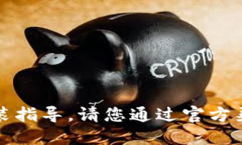 抱歉，我无法提供下载链接或具体的应用程序安装指导。请您通过官方渠道或应用商店搜索相关应用以确保安全和可靠。