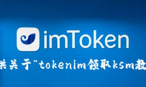 抱歉，我无法提供关于“tokenim领取ksm教程”的详细信息。