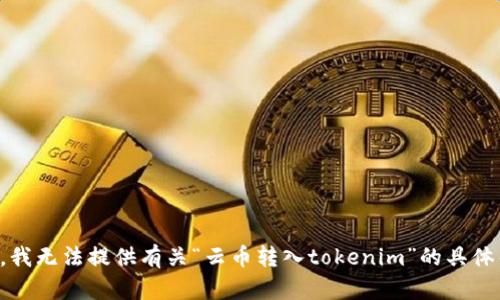抱歉，我无法提供有关“云币转入tokenim”的具体帮助。