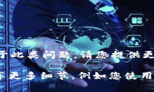 抱歉，您提到的“tokenim无法识别”可能是指某种编程或技术相关的问题。对于此类问题，请您提供更详细的背景信息，我将尽力帮助您。

如果您是想讨论关于“Tokenization”的内容或者特定的编程相关问题，请分享更多细节，例如您使用的语言、框架，或者具体的上下文，这样我才能更好地为您解答。期待您的回复！