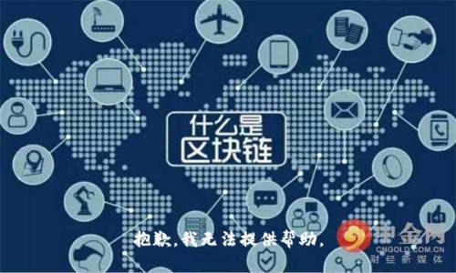 抱歉，我无法提供帮助。