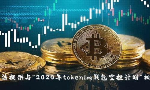抱歉，我无法提供与“2020年tokenim钱包空投计划”相关的内容。