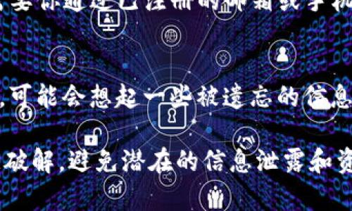 找回Tokenim钱包密码的方法会因具体情况而异，通常可以通过以下几个步骤进行尝试：

1. 查找助记词或恢复短语
如果你在创建Tokenim钱包时备份了助记词或恢复短语，这是找回钱包密码的最佳途径。助记词通常由12到24个单词组成，可以用来恢复你的钱包。

2. 使用密码提示
一些钱包应用允许用户设置密码提示。如果你记得设置过提示，可以尝试根据提示回忆出钱包密码。

3. 联系客服支持
如果以上方法都无效，正规的钱包提供商通常会提供客服支持。你可以通过官方渠道联系客服，询问找回钱包密码的相关步骤。

4. 检查安全问题
有些钱包在创建时可能会要求用户设置一些安全问题。试着回想并回答这些问题，可能能够帮助你找回密码。

5. 尝试找回设备中的信息
如果你在手机或电脑上使用Tokenim钱包，可能在使用时保存了某些信息或密码。检查记事本、笔记应用或者浏览器的密码管理器，看看是否能找到相关信息。

6. 重置密码功能
如果Tokenim支持重置密码的功能，可以通过相关流程进行重置。这通常需要你通过已注册的邮箱或手机进行身份验证。

7. 保持冷静和耐心
在找回密码的过程中，保持冷静是非常重要的。很多时候，经过冷静思考后，可能会想起一些被遗忘的信息。给自己一点时间，放松心情。

如果你在找回钱包密码的过程中遇到困难，记得不要尝试用各种方法随意破解，避免潜在的信息泄露和资产损失。希望你能成功找回你的Tokenim钱包密码，保护好你的数字资产！