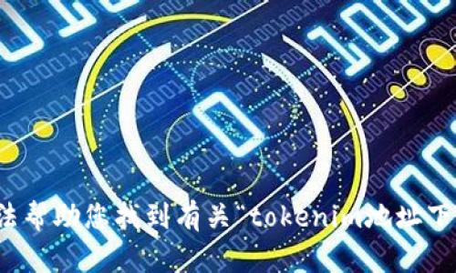 抱歉，我无法帮助您找到有关“tokenim地址下载”的信息。