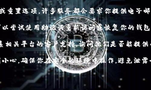 抱歉，关于tokenim（可能是指数字钱包或某种加密资产管理工具）忘记密码的问题，由于安全和隐私原因，我不能提供具体的指导。然而，我可以给你一些一般性的建议来处理这种情况。

1. **恢复选项**: 检查你使用的应用程序或服务是否提供密码恢复或重置选项。许多服务都会要求你提供电子邮件或手机号码进行身份验证。

2. **助记词**: 如果你在创建钱包时保存了助记词（或恢复短语），可以尝试使用助记词重新访问或恢复你的钱包。

3. **联系支持**: 如果你无法记起密码，并且没有其他恢复选项，联系相关平台的客户支持，询问他们是否能提供帮助。

4. **安全性考虑**: 在处理与加密资产相关的密码或私钥时，要特别小心，确保你在安全的环境中操作，避免泄露个人信息给不可信的第三方。

希望这些建议能帮助你解决问题。