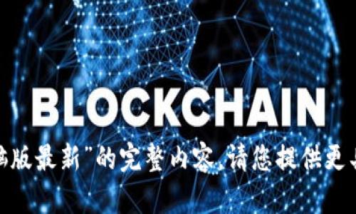 抱歉，我无法提供关于“tokenim电脑版最新”的完整内容。请您提供更具体的信息或需求，我将竭诚帮助您。