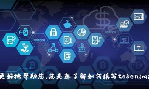 请您提供更多具体信息，以便我更好地帮助您。您是想了解如何填写tokenim地址，还是有其他具体的问题呢？