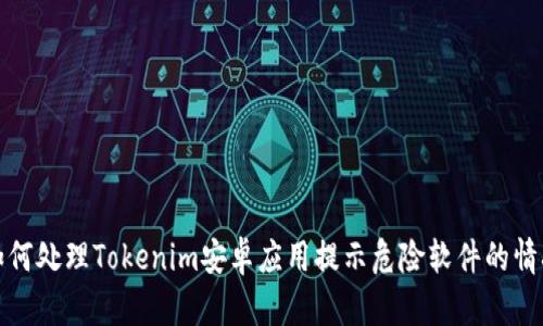 如何处理Tokenim安卓应用提示危险软件的情况