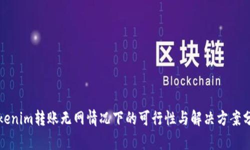 Tokenim转账无网情况下的可行性与解决方案分析