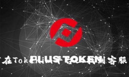 如何在Tokenim平台上找到客服支持