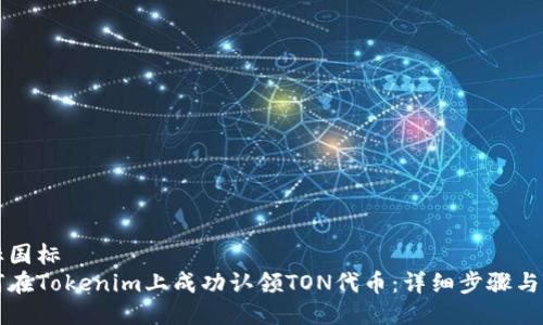 国标国标
如何在Tokenim上成功认领TON代币：详细步骤与指南