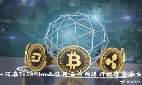 : 如何在Tokenim上使用云币网进行数字货币交易？