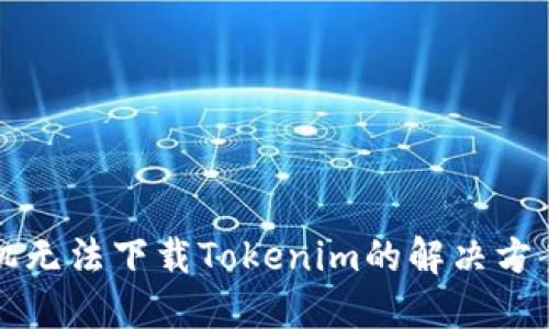苹果手机无法下载Tokenim的解决方案与技巧