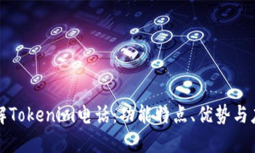 深入了解Tokenim电话：功能特点、优势与应用场景