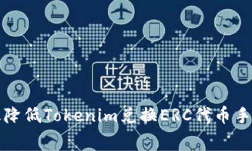 如何有效降低Tokenim兑换ERC代币手续费详解