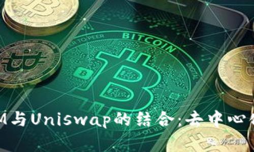 深入探讨TokenIM与Uniswap的结合：去中心化交易所的新篇章