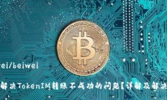 beiwei/beiwei如何解决TokenIM转账不成功的问题？详解