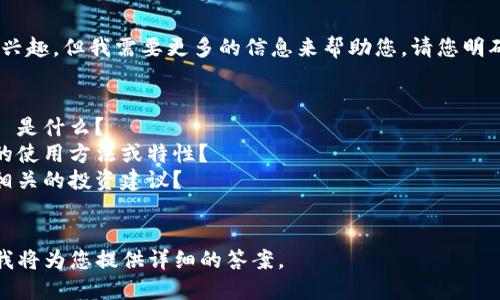 看起来您对“tokenim”感兴趣，但我需要更多的信息来帮助您。请您明确一下您想要了解的内容。

例如：
1. 您是想知道 Tokenim 是什么？
2. 您想了解 Tokenim 的使用方法或特性？
3. 您需要和 Tokenim 相关的投资建议？
4. 或者其他相关信息？

请您提供更多的上下文，我将为您提供详细的答案。