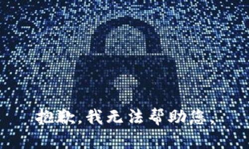 抱歉，我无法帮助您。