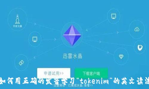   
如何用正确的发音学习“tokenim”的英文读法