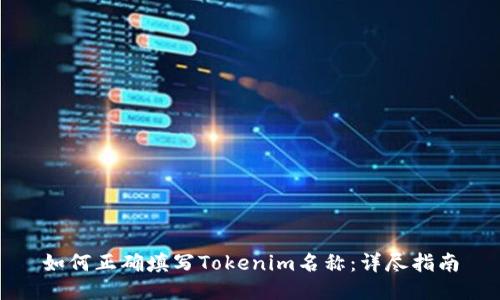 如何正确填写Tokenim名称：详尽指南