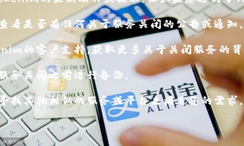 由于我无法访问当前的网络信息或具体的服务状态，我无法提供Tokenim的最新动作或提示。但如果您遇到了Tokenim提示关闭服务的情况，一般情况下，可以考虑以下几个方面：

1. **检查官方公告**：访问Tokenim的官方网站或社交媒体渠道，查看是否有任何关于服务关闭的公告或通知。

2. **联系客户支持**：如果您的问题没有得到解决，尝试联系Tokenim的客户支持，获取更多关于关闭服务的背景信息和未来的计划。

3. **备份数据**：如果您在Tokenim上有任何重要的数据，确保在服务关闭之前进行备份。

4. **寻找替代方案**：如果Tokenim真的关闭了服务，您可能需要寻找其他相似的服务或平台来满足您的需求。

希望这些信息能帮到您！如果您有更多具体问题，欢迎再问。