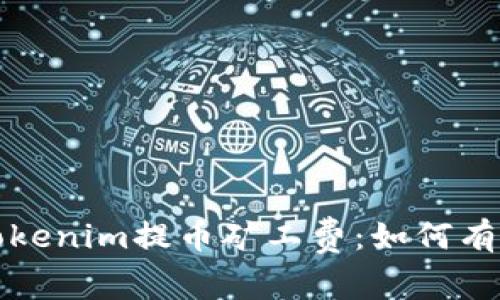 深入解析Tokenim提币矿工费：如何有效降低成本