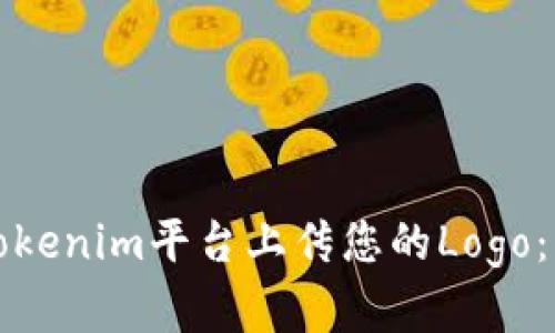 如何在Tokenim平台上传您的Logo：详细指南