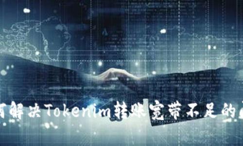 如何解决Tokenim转账宽带不足的问题