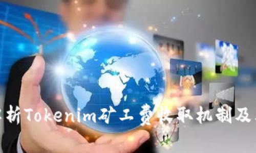 全面解析Tokenim矿工费收取机制及其影响