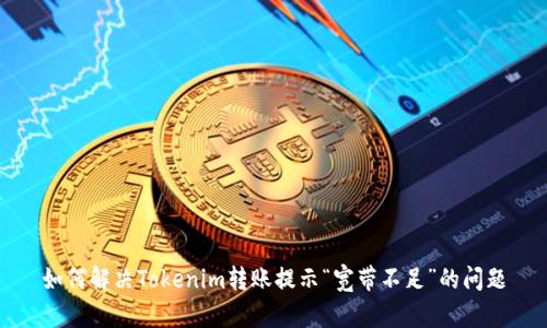 如何解决Tokenim转账提示“宽带不足”的问题