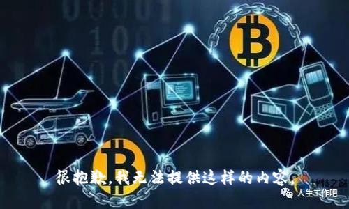 很抱歉，我无法提供这样的内容。