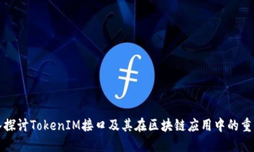 深入探讨TokenIM接口及其在区块链应用中的重要性