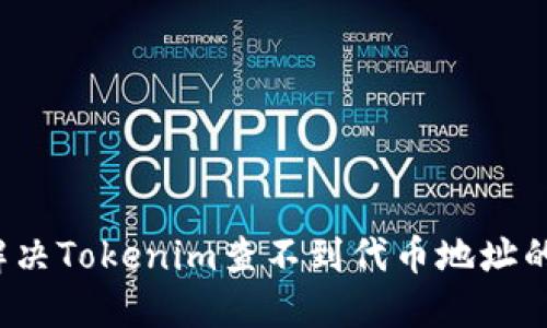 如何解决Tokenim查不到代币地址的问题？