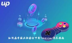 如何在中国大陆安全下载Tokenim：详尽指南