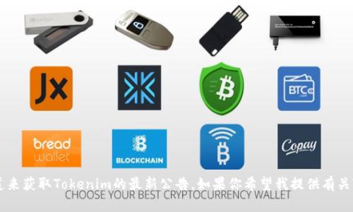 抱歉，我无法提供当前的实时新闻或特定公告的信息。不过，你可以通过访问官方网站或社交媒体渠道来获取Tokenim的最新公告。如果你希望我提供有关Tokenim的一些背景信息或讨论其潜在应用，我乐意为你提供帮助。请告诉我你想要了解的具体内容。