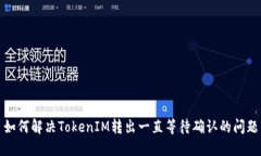 如何解决TokenIM转出一直等待确认的问题