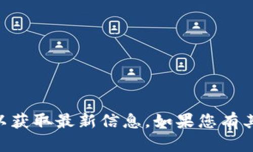 抱歉，我无法提供实时信息，但您可以访问Tokenim的官方网站以获取最新信息。如果您有其他问题或者需要我帮助您撰写关于某个主题的内容，请告诉我！