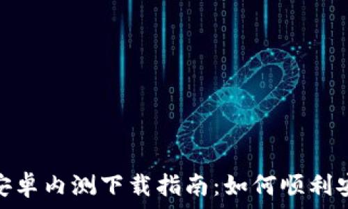    
Tokenim安卓内测下载指南：如何顺利安装与使用