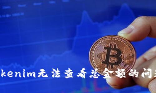 如何解决Tokenim无法查看总金额的问题：详尽指南