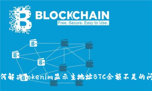 如何解决Tokenim显示主地址BTC余额不足的问题