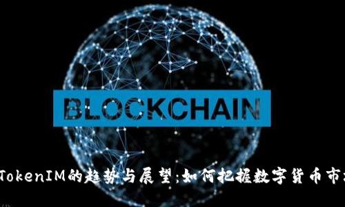 2023年TokenIM的趋势与展望：如何把握数字货币市场的未来