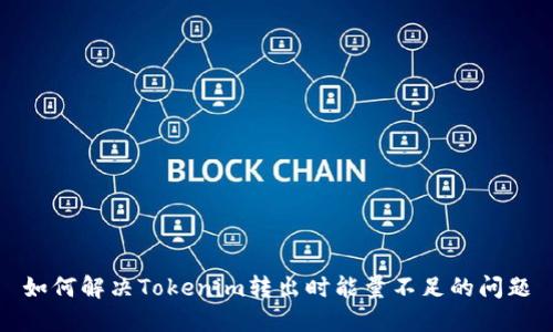 如何解决Tokenim转出时能量不足的问题